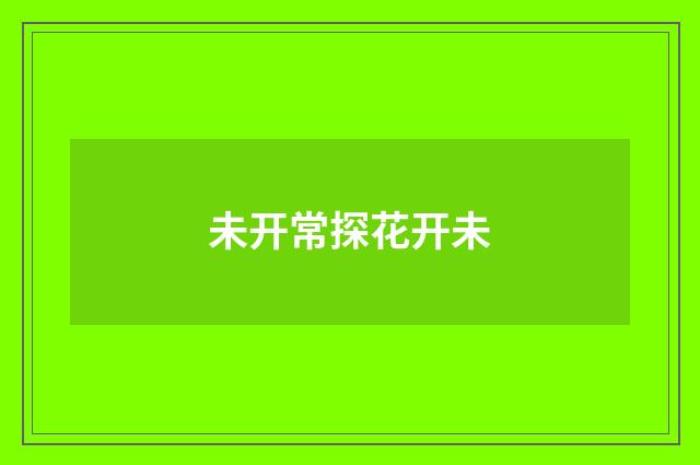 未开常探花开未