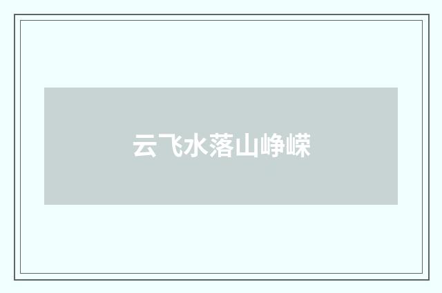 云飞水落山峥嵘
