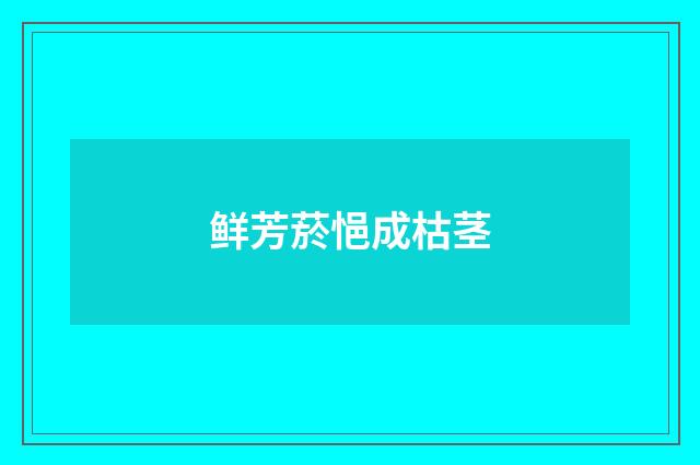 鲜芳菸悒成枯茎