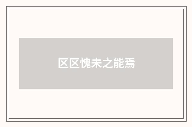 区区愧未之能焉