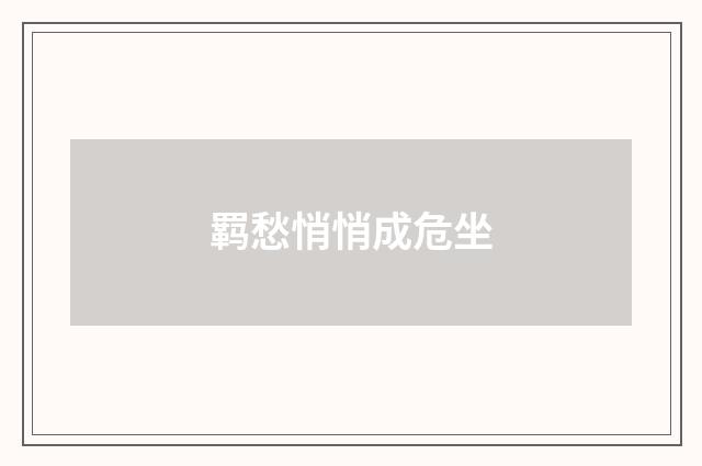 羁愁悄悄成危坐