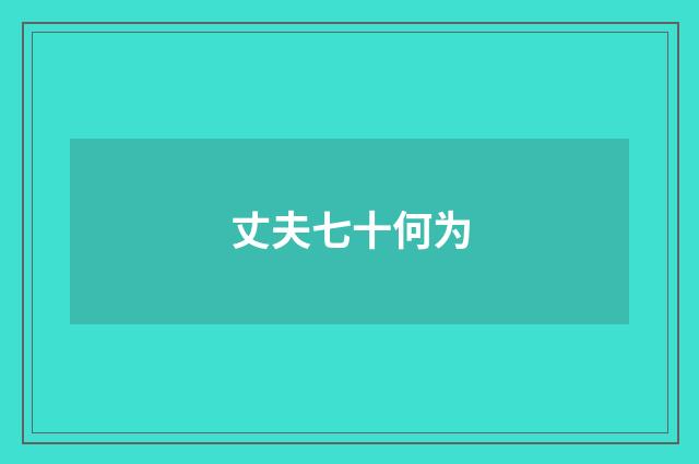 丈夫七十何为
