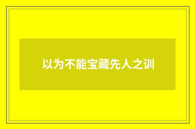 以为不能宝藏先人之训