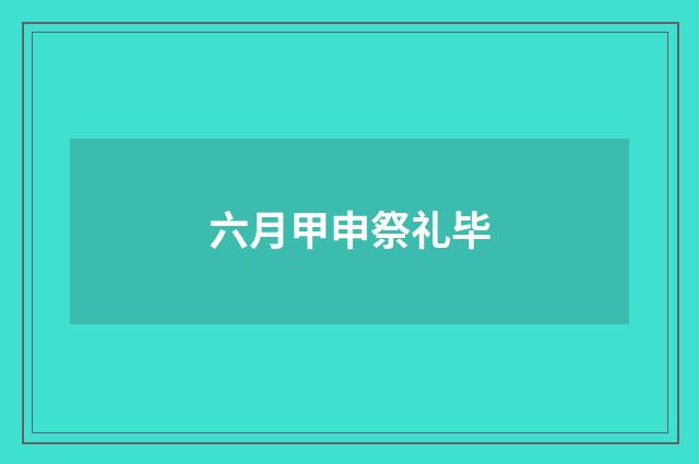六月甲申祭礼毕