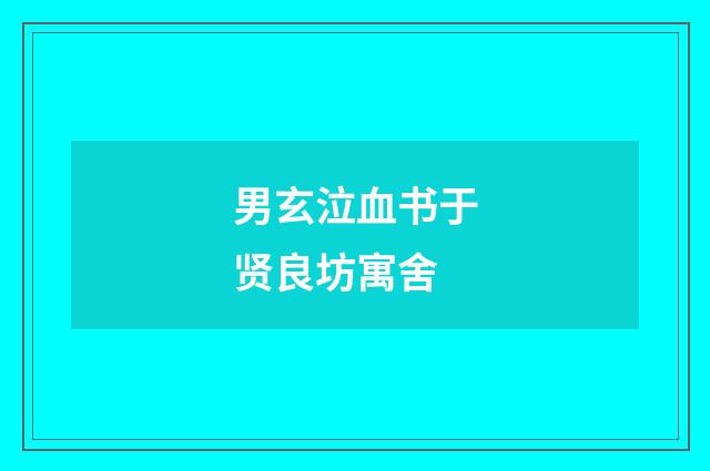 男玄泣血书于贤良坊寓舍
