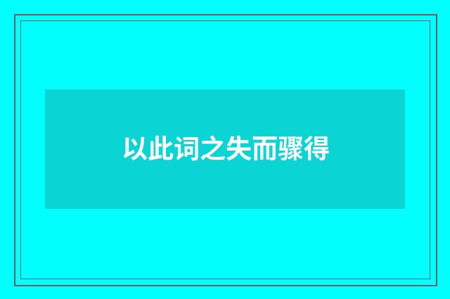 以此词之失而骤得