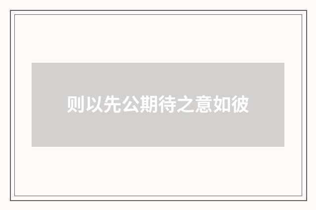 则以先公期待之意如彼