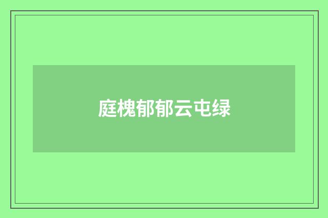 庭槐郁郁云屯绿