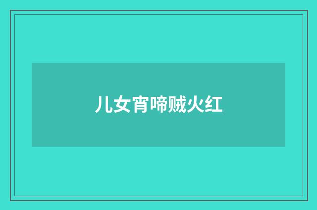 儿女宵啼贼火红