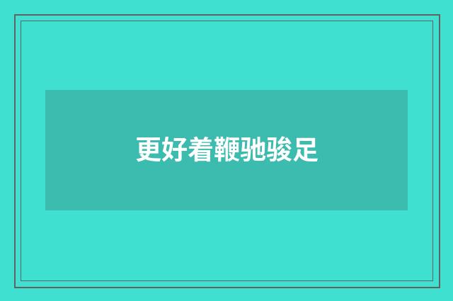 更好着鞭驰骏足