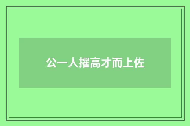 公一人擢高才而上佐