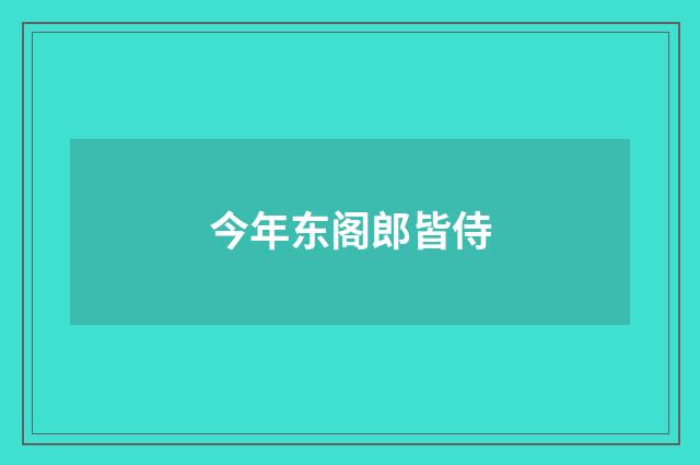 今年东阁郎皆侍