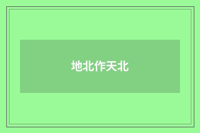 地北作天北