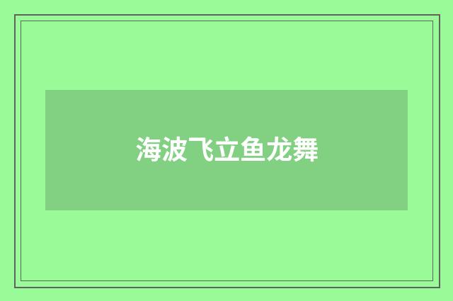 海波飞立鱼龙舞