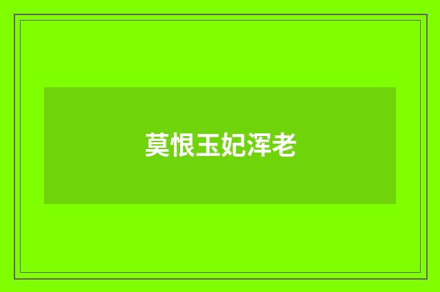 莫恨玉妃浑老
