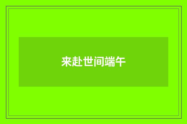 来赴世间端午