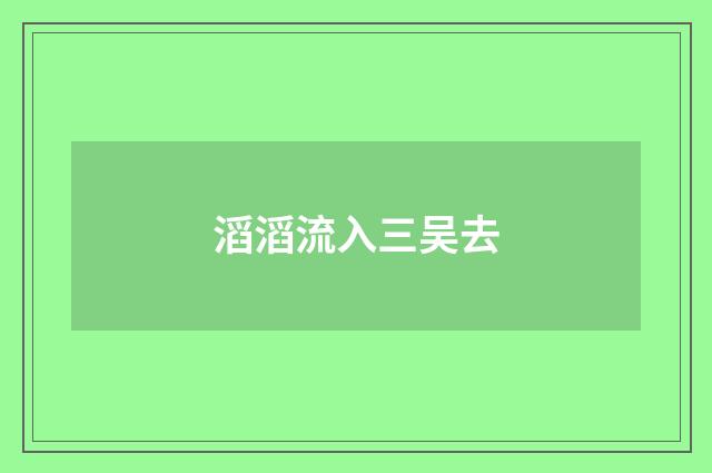 滔滔流入三吴去