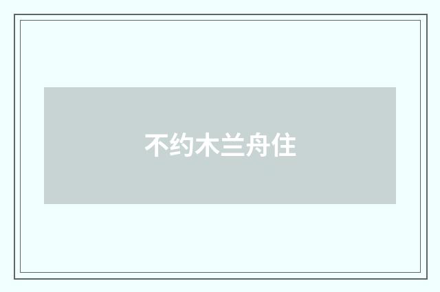不约木兰舟住