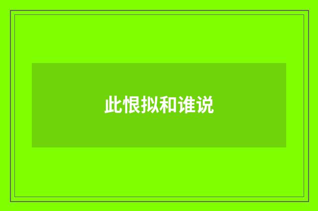 此恨拟和谁说