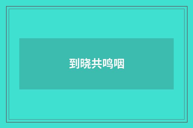 到晓共鸣咽