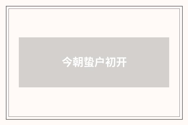 今朝蛰户初开