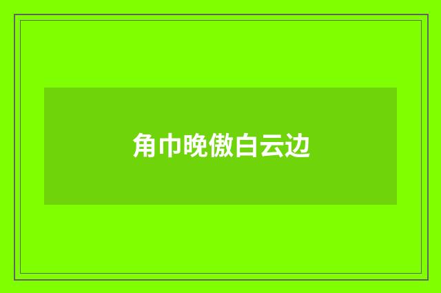 角巾晚傲白云边
