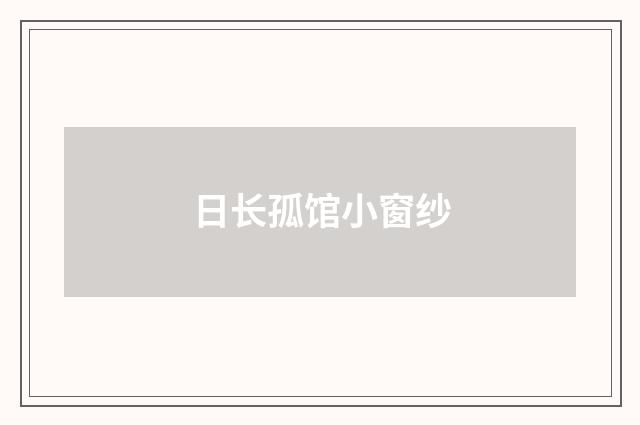 日长孤馆小窗纱