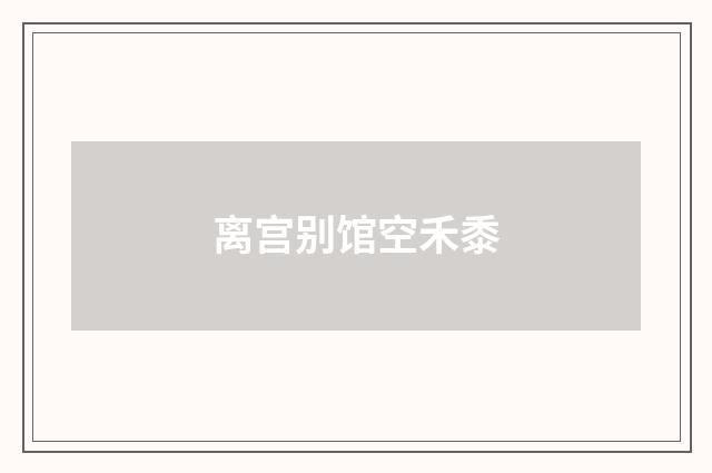 离宫别馆空禾黍
