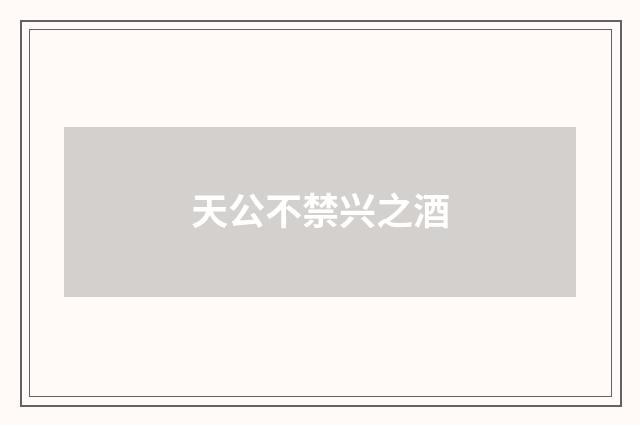 天公不禁兴之酒