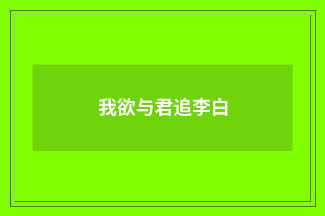 我欲与君追李白