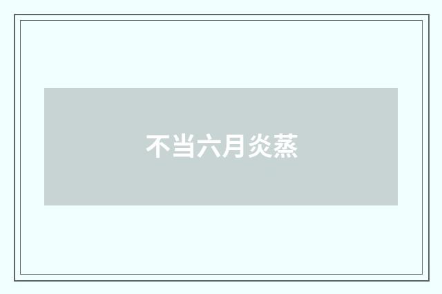 不当六月炎蒸