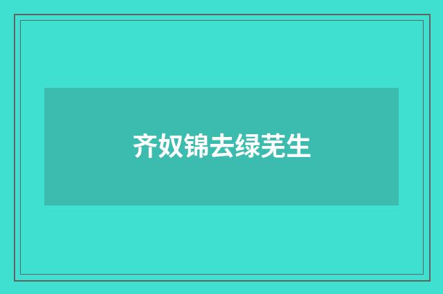 齐奴锦去绿芜生