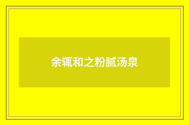 余辄和之粉腻汤泉