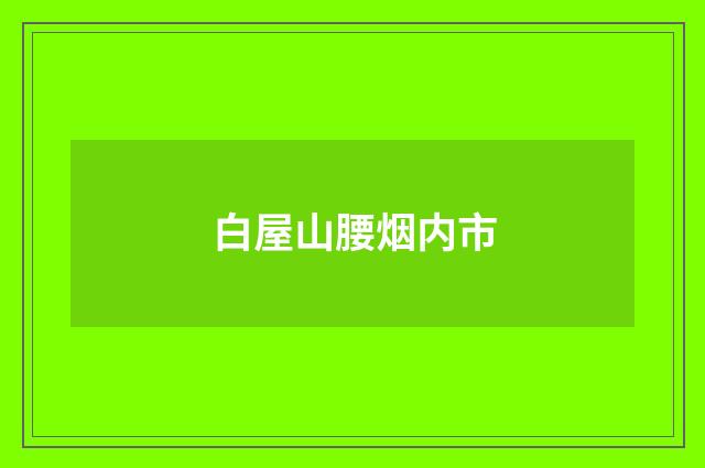 白屋山腰烟内市