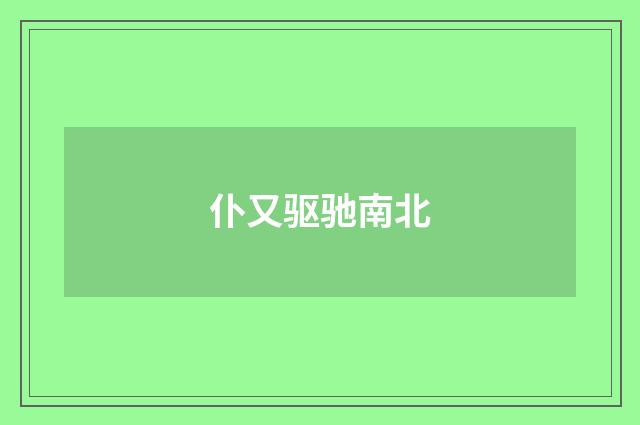 仆又驱驰南北
