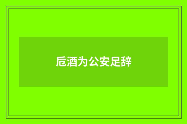 卮酒为公安足辞