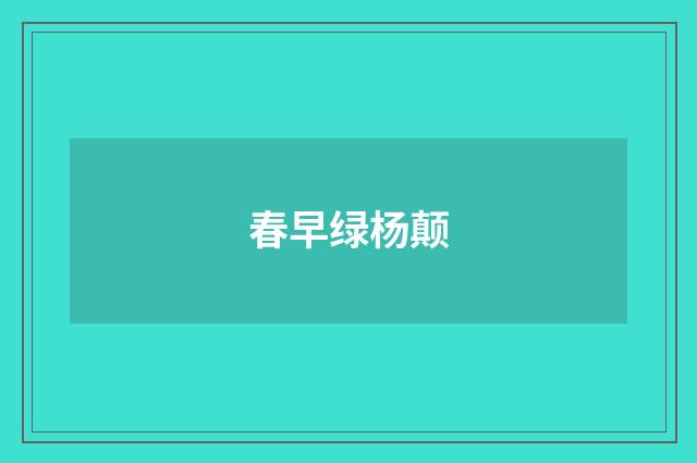 春早绿杨颠