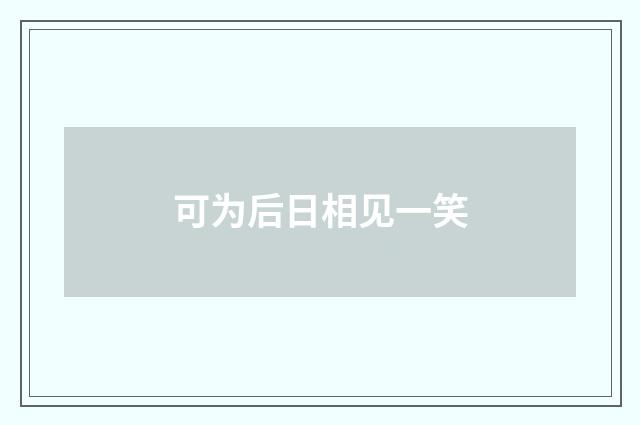 可为后日相见一笑