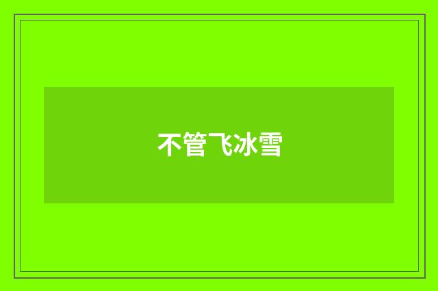 不管飞冰雪