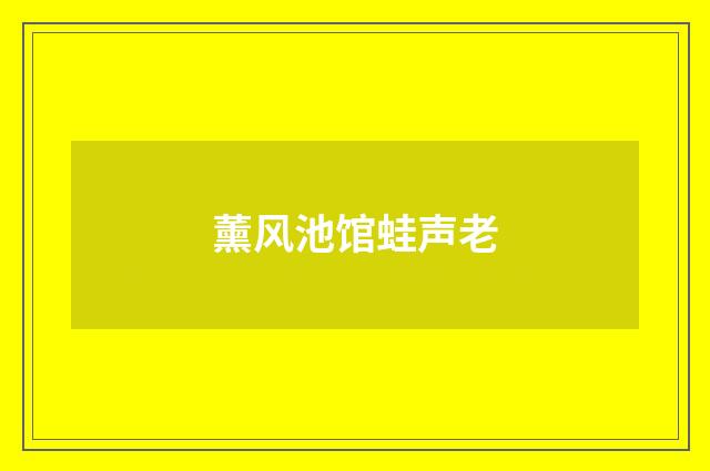薰风池馆蛙声老