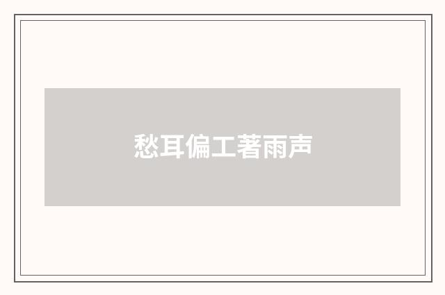 愁耳偏工著雨声
