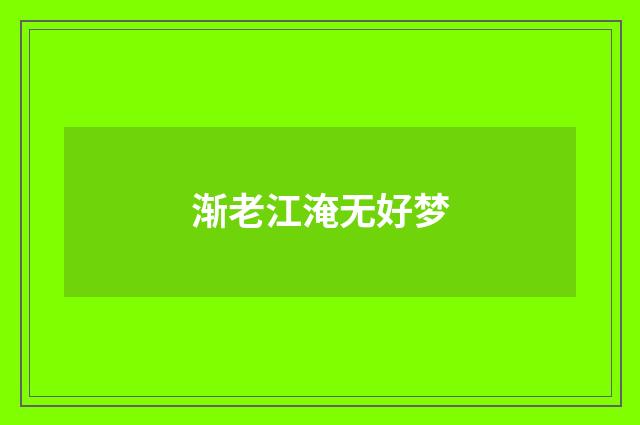 渐老江淹无好梦