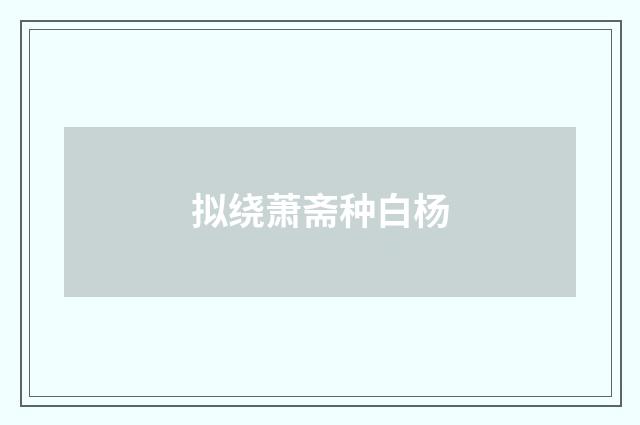 拟绕萧斋种白杨