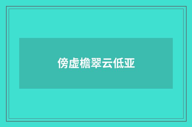 傍虚檐翠云低亚