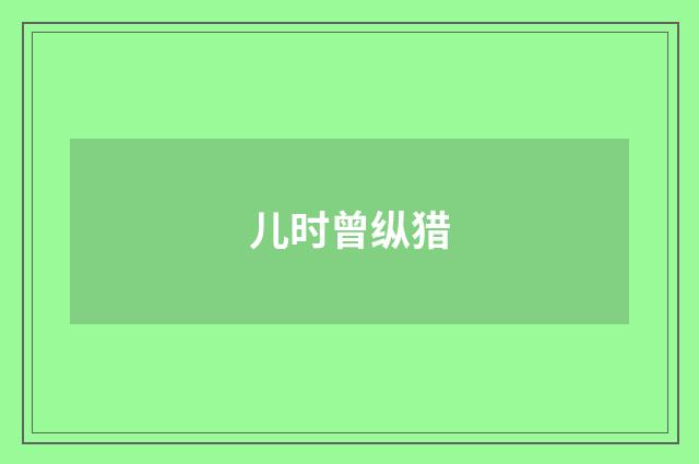 儿时曾纵猎