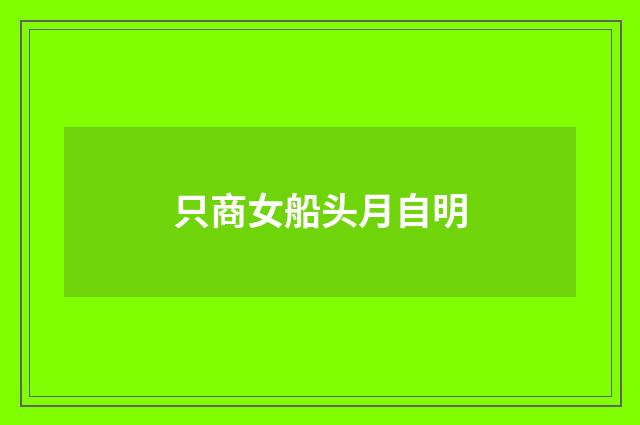 只商女船头月自明