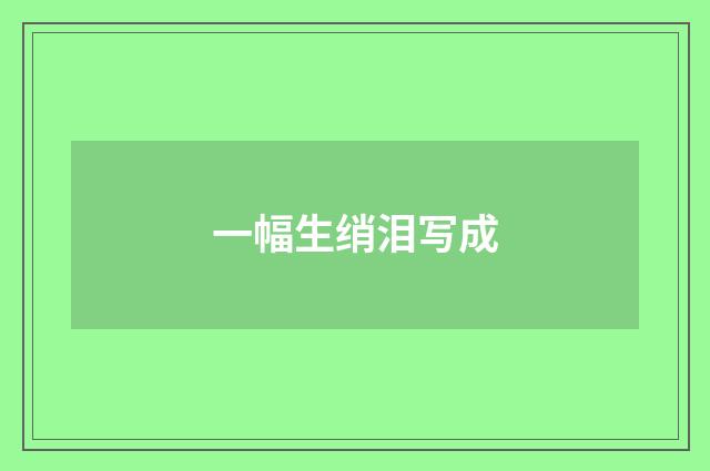 一幅生绡泪写成