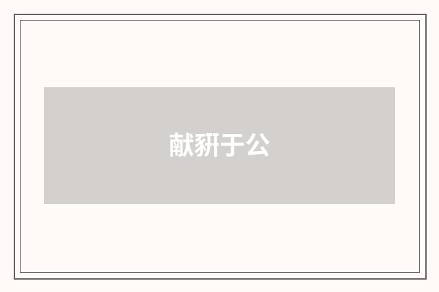 献豣于公