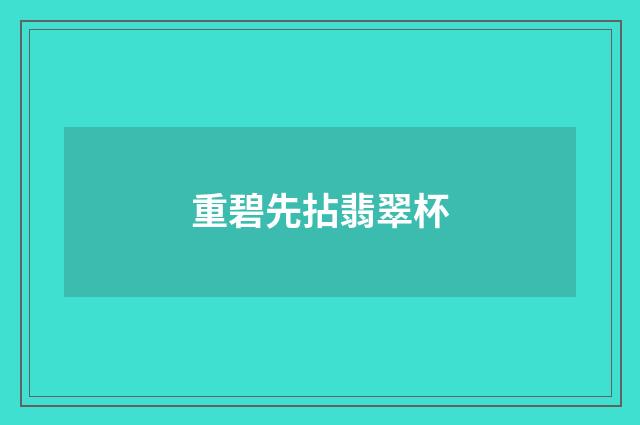 重碧先拈翡翠杯