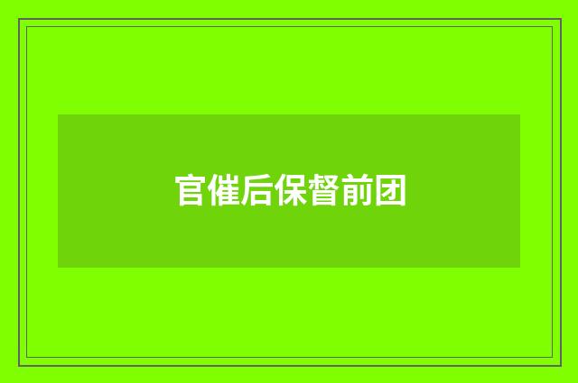 官催后保督前团